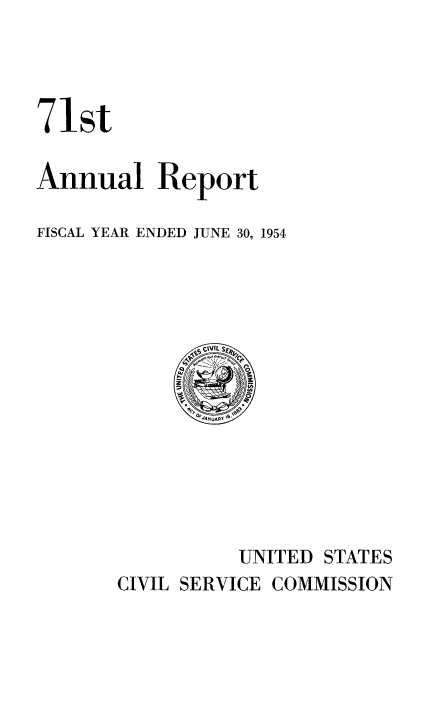 handle is hein.usfed/anurcvsm0071 and id is 1 raw text is: 




71st


Annual Report

FISCAL YEAR ENDED JUNE 30, 1954








              OP 4NUARI






                  UNITED STATES
       CIVIL SERVICE COMMISSION


