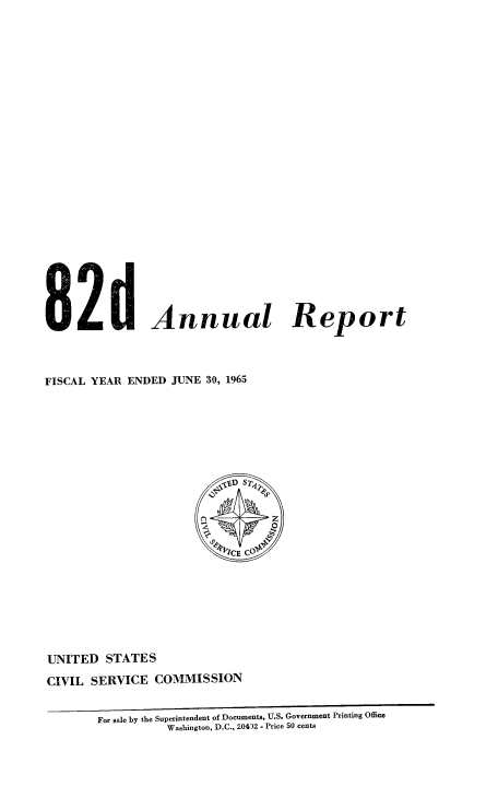 handle is hein.usfed/anurcvsm0082 and id is 1 raw text is: 























8 2d Annual Report



FISCAL YEAR ENDED  JUNE 30, 1965












                          tICE CO







UNITED   STATES
CIVIL  SERVICE  COMMISSION


        For sale by the Superintendent of Documents, U.S. Government Printing Office
                  Washington, D.C., 204)2 - Price 50 cents


