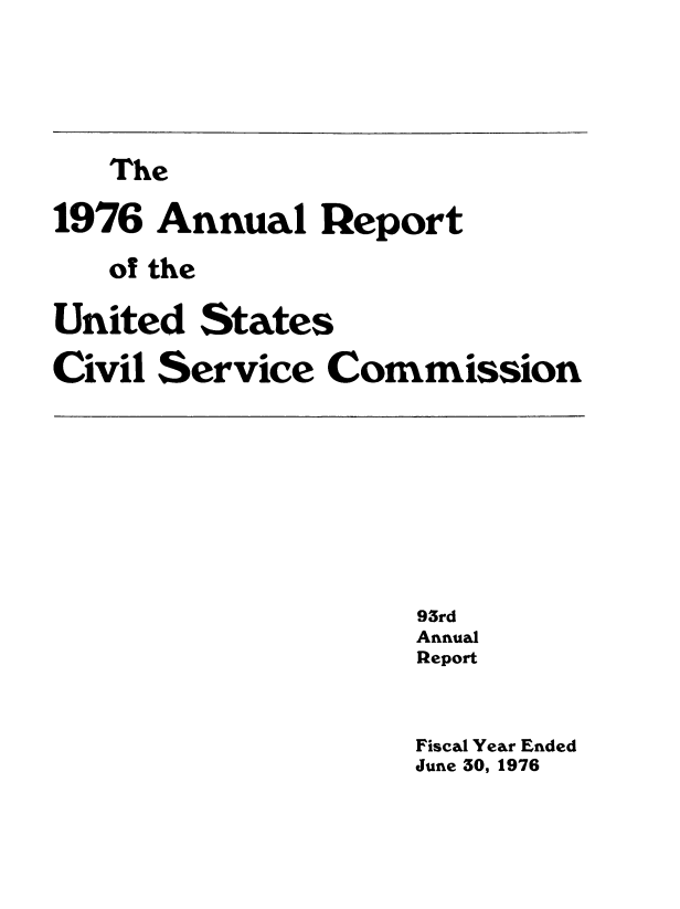 handle is hein.usfed/anurcvsm0093 and id is 1 raw text is: 





   The

1976  Annual   Report

   of the

United  States

Civil Service  Commission


93rd
Annual
Report


Fiscal Year Ended
June 50, 1976


