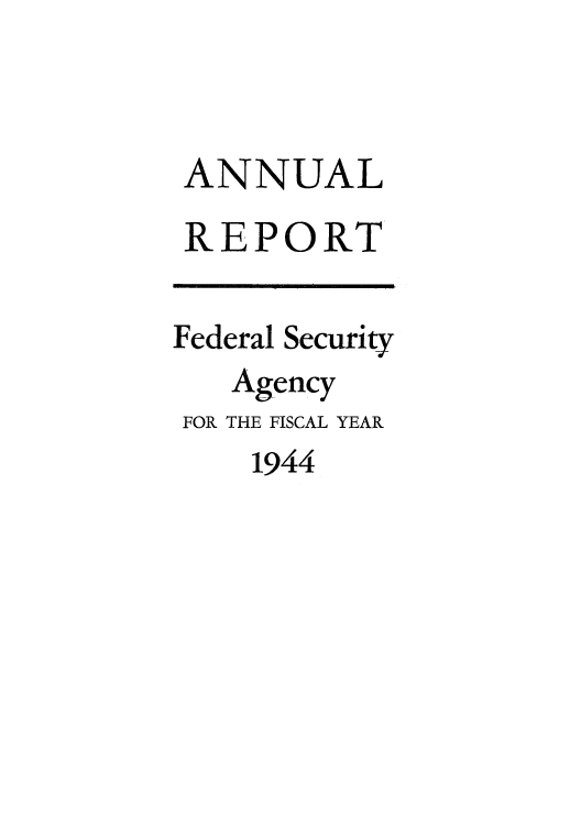 handle is hein.usfed/arafof0004 and id is 1 raw text is: ANNUAL
REPORT
Federal Security
Agency
FOR THE FISCAL YEAR
1944


