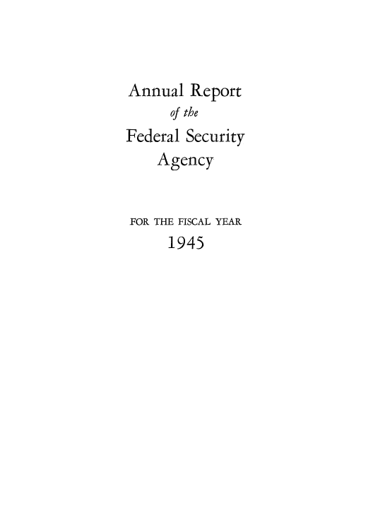 handle is hein.usfed/arafof0005 and id is 1 raw text is: Annual Report
of the
Federal Security
Agency
FOR THE FISCAL YEAR
1945


