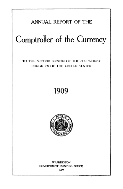 handle is hein.usfed/arepcc0047 and id is 1 raw text is: ANNUAL REPORT OF THE

Comptroller of the Currency
TO THE SECOND SESSION OF THE SIXTY-FIRST
CONGRESS OF THE UNITED STATES
1909

WASHINGTON
GOVERNMENT PRINTING OFFICE


