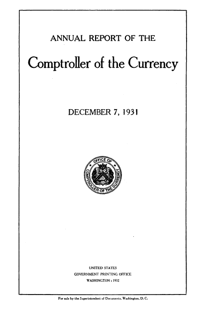 handle is hein.usfed/arepcc0069 and id is 1 raw text is: ANNUAL REPORT OF THE
Comptroller of the Currency
DECEMBER 7, 1931

UNITED STATES
GOVERNMENT PRINTING OFFICE
WASHINGTON: 1932

For sale by the Superintendent of Documents, Washington, D. C.



