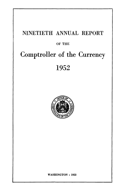 handle is hein.usfed/arepcc0090 and id is 1 raw text is: NINETIETH ANNUAL REPORT

OF THE

Comptroller of the Currency

1952

WASHINGTON : 1953


