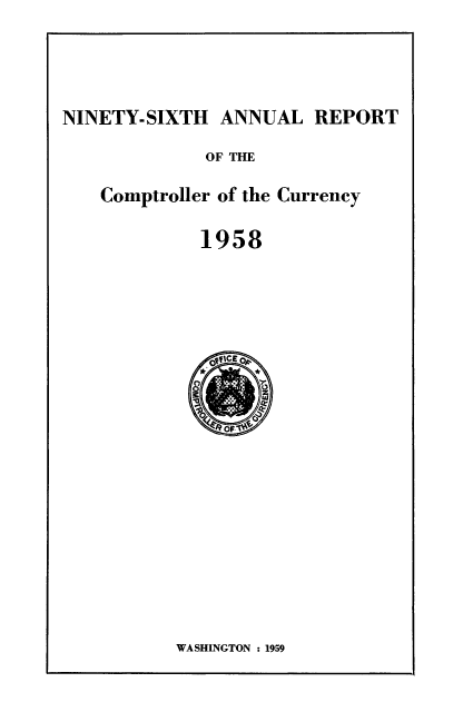 handle is hein.usfed/arepcc0096 and id is 1 raw text is: NINETY-SIXTH ANNUAL REPORT

OF THE

Comptroller of the Currency

1958

WASHINGTON : 1959


