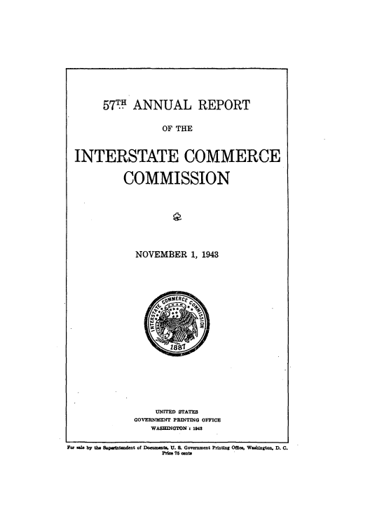 handle is hein.usfed/arepint0057 and id is 1 raw text is: 577 ANNUAL REPORT
OF THE
INTERSTATE COMMERCE
COMMISSION

NOVEMBER 1, 1943
188
UNITED STATES
GOVERNMENT PRINTING OFFICE
WASHINGTON s 1948

For sele by the Superintendent of Documents, U. IL Government Printing Office, Washington, D. C.
Price 75 conta


