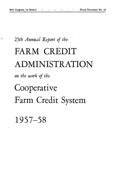 handle is hein.usfed/arfarmcad0024 and id is 1 raw text is: 86th Congress, 1st Session        -                           House Document No. 18

25th Annual Report of the
FARM CREDIT
ADMINISTRATION
on the work of the
Cooperative
Farm Credit System
1957-58


