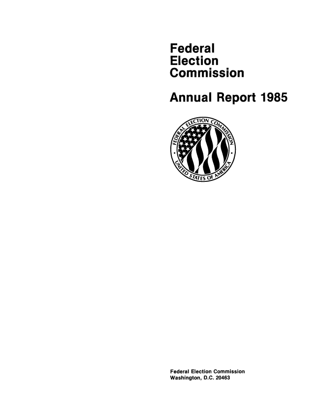 handle is hein.usfed/arfec1985 and id is 1 raw text is: 

Federal
Election
Commission
Annual Report 1985


Federal Election Commission
Washington, D.C. 20463


