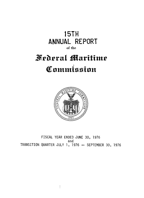 handle is hein.usfed/arfemarc0015 and id is 1 raw text is: 15TH

ANNUAL

REPORT

of the

34prerat Maritimw
(fommtiaston

FISCAL YEAR ENDED JUNE 30, 1976
and
TRANSITION QUARTER JULY 1, 1976 - SEPTEMBER 30, 1976


