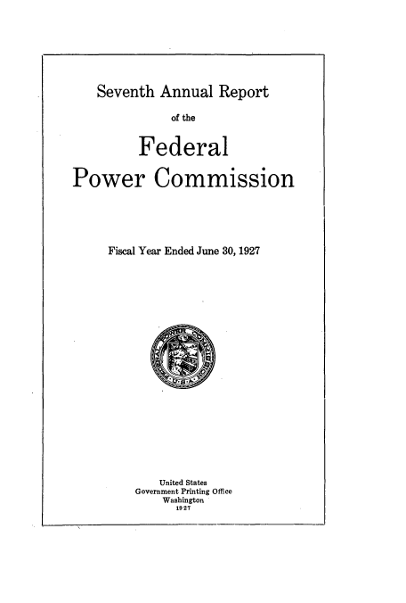 handle is hein.usfed/arfepco1927 and id is 1 raw text is: Seventh Annual Report

of the
Federal
Power Commission
Fiscal Year Ended June 30,1927

United States
Government Printing Office
Washington
1927


