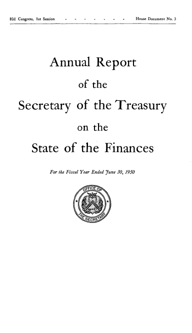 handle is hein.usfed/artreasfin0076 and id is 1 raw text is: 82d Congress, 1st Session

Annual

Report

of the

Secretary

of the Treasury

on the
State of the Finances

For the Fiscal Year Ended Yune 30, 1950

House Document No. 3


