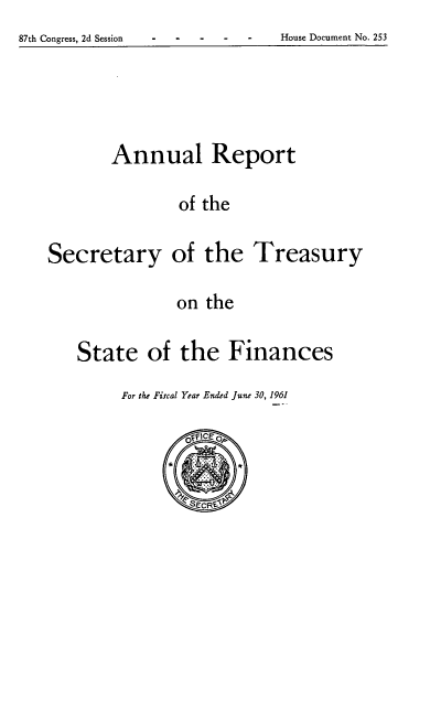 handle is hein.usfed/artreasfin0087 and id is 1 raw text is: 87th Congress, 2d Session                                 House Document No. 253

Annual Report
of the
Secretary of the Treasury
on the
State of the Finances

For the Fiscal Year Ended June 30, 1961

87th Congress, 2d Session

House Document No. 253


