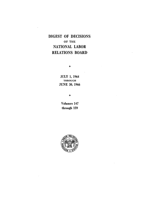 handle is hein.usfed/cinatlab0012 and id is 1 raw text is: DIGEST OF DECISIONS
OF THE
NATIONAL LABOR
RELATIONS BOARD
+
JULY 1, 1964
THROUGH
JUNE 30, 1966
+
Volumes 147
through 159


