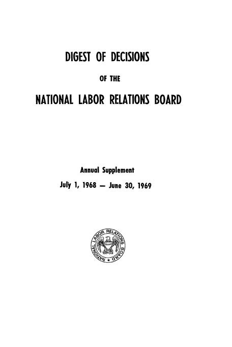 handle is hein.usfed/cinatlab0015 and id is 1 raw text is: DIGEST OF DECISIONS
OF THE
NATIONAL LABOR RELATIONS BOARD
Annual Supplement
Jury 1, 1968 - June 30, 1969


