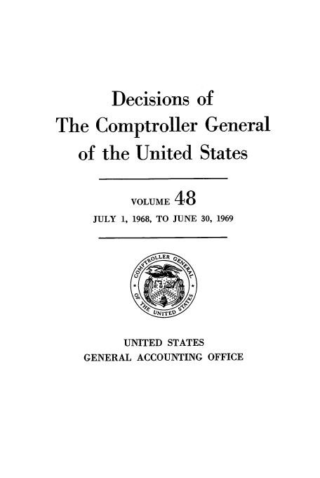 handle is hein.usfed/cmptrlrg0048 and id is 1 raw text is: Decisions of
The Comptroller General
of the United States
VOLUME 48
JULY 1, 1968, TO JUNE 30, 1969

UNITED STATES
GENERAL ACCOUNTING OFFICE


