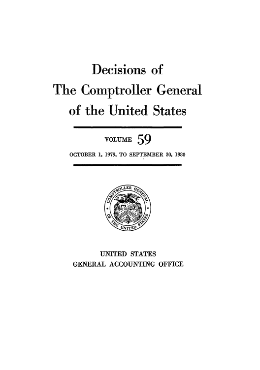 handle is hein.usfed/cmptrlrg0059 and id is 1 raw text is: Decisions of
The Comptroller General
of the United States
VOLUME 59
OCTOBER 1, 1979, TO SEPTEMBER 30, 1980

UNITED STATES
GENERAL ACCOUNTING OFFICE


