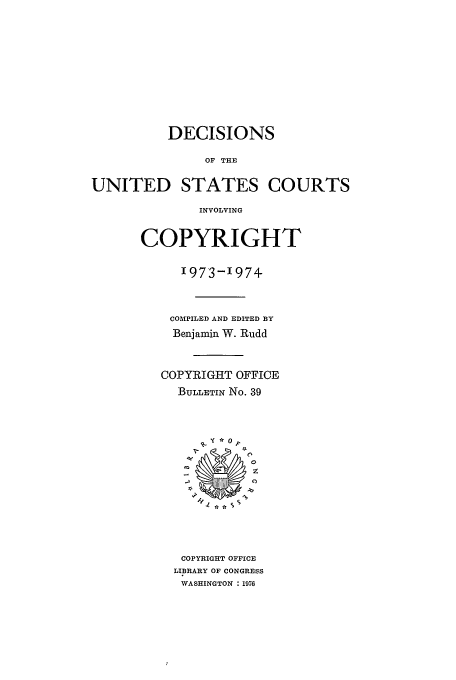 handle is hein.usfed/copdec0039 and id is 1 raw text is: DECISIONS
OF THE
UNITED STATES COURTS
INVOLVING

COPYRIGHT
1973-1974
COMPILED AND EDITED BY
Benjamin W. Rudd
COPYRIGHT OFFICE
BULLETIN No. 39

COPYRIGHT OFFICE
LIBRARY OF CONGRESS
WASHINGTON : 1976

1- y * 0 p


