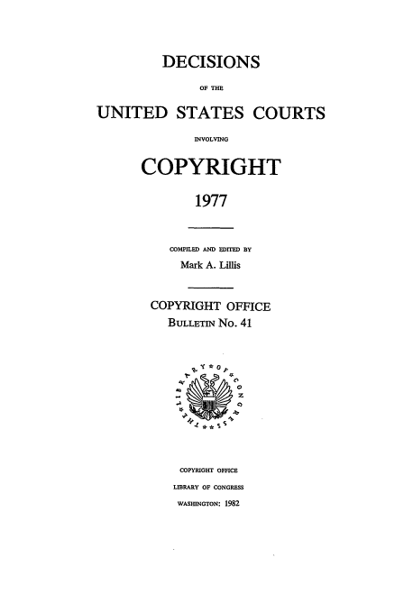 handle is hein.usfed/copdec0041 and id is 1 raw text is: DECISIONS
OF THE
'ED STATES COl
INVOLVING
COPYRIGHT
1977
COMPILED AND EDITED BY
Mark A. LUllis
COPYRIGHT OFFICE
BULLETIN No. 41

JRTS

~..( *O
0

COPYRIGHT OFFICE
LIBRARY OF CONGRESS
WASHINGTON: 1982

UNII


