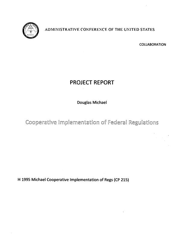 handle is hein.usfed/cptifr0001 and id is 1 raw text is: 




ADMINISTRATIVE CONFERENCE OF TILE UNITED STATES


Ul .-


                                             COLLABORATION







                  PROJECT REPORT



                    Douglas Michael



Cooperative   mp~ementation of Federa  Reguations


H 1995 Michael Cooperative Implementation of Regs (CP 215)


