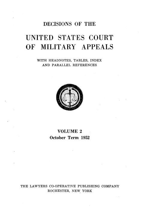 handle is hein.usfed/dcmiltap0002 and id is 1 raw text is: 



DECISIONS OF THE


UNITED STATES COURT

OF MILITARY APPEALS

    WITH HEADNOTES, TABLES, INDEX
    AND PARALLEL REFERENCES


            VOLUME 2
          October Term 1952









THE LAWYERS CO-OPERATIVE PUBLISHING COMPANY
         ROCHESTER, NEW YORK


