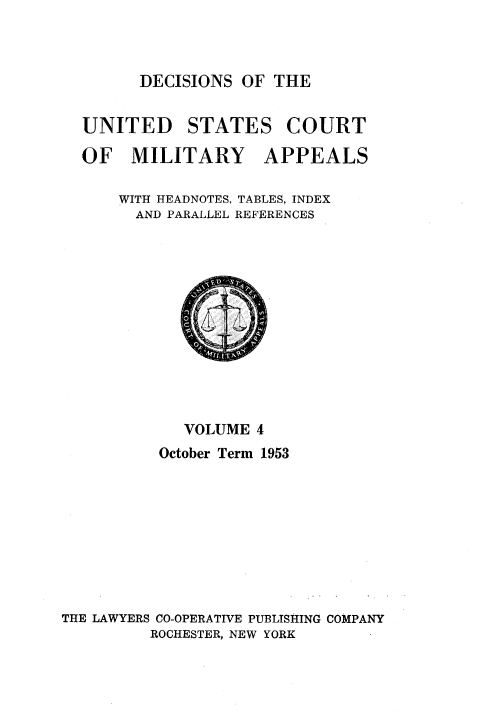 handle is hein.usfed/dcmiltap0004 and id is 1 raw text is: 



DECISIONS OF THE


UNITED STATES COURT

OF MILITARY APPEALS

    WITH HEADNOTES, TABLES, INDEX
      AND PARALLEL REFERENCES


             VOLUME 4
          October Term 1953









THE LAWYERS CO-OPERATIVE PUBLISHING COMPANY
         ROCHESTER, NEW YORK


