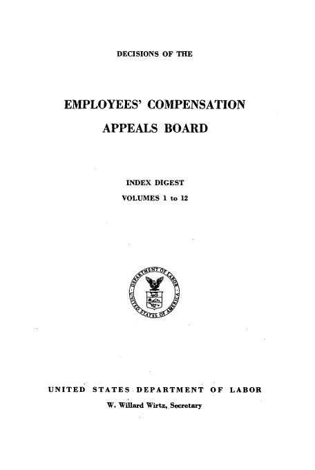 handle is hein.usfed/dempcop0065 and id is 1 raw text is: DECISIONS OF THE

EMPLOYEES' COMPENSATION
APPEALS BOARD
INDEX DIGEST
VOLUMES 1 to 12

UNITED STATES DEPARTMENT OF LABOR
W. Willard Wirtz,. Secretary


