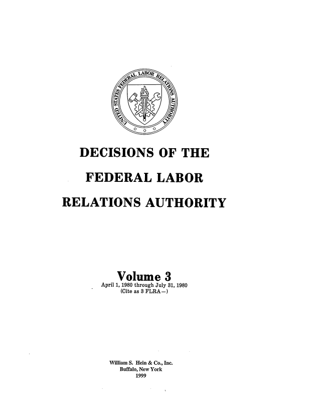 handle is hein.usfed/dflr0003 and id is 1 raw text is: DECISIONS OF THE
FEDERAL LABOR
RELATIONS AUTHORITY
Volume 3
April 1, 1980 through July 31, 1980
(Cite as 3 FLRA-)
William S. Hein & Co., Inc.
Buffalo, New York
1999


