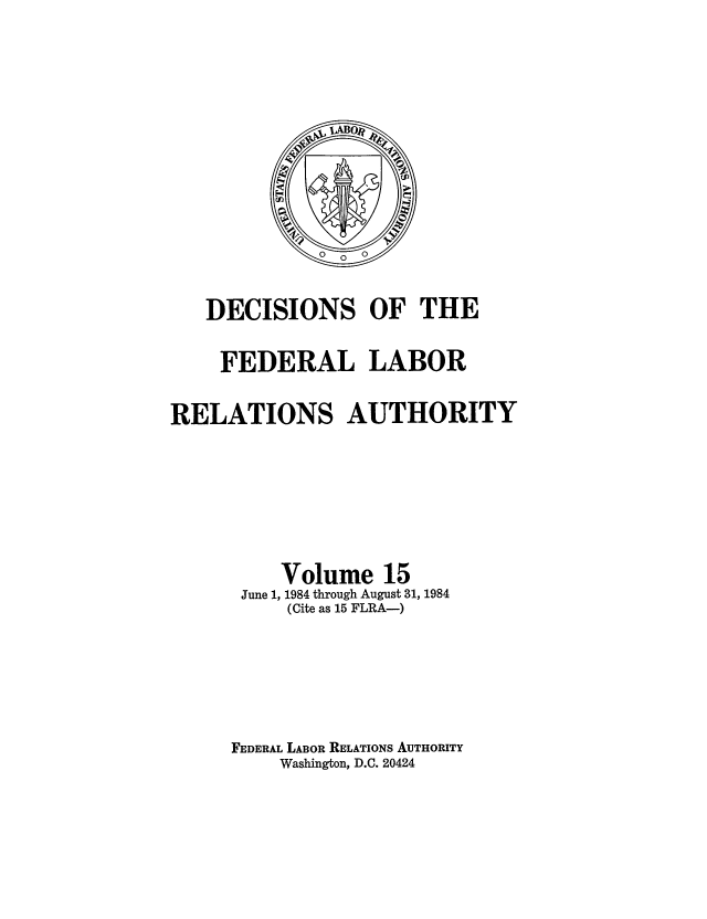 handle is hein.usfed/dflr0015 and id is 1 raw text is: DECISIONS OF THE
FEDERAL LABOR
RELATIONS AUTHORITY
Volume 15
June 1, 1984 through August 31, 1984
(Cite as 15 FLRA-)
FEDERAL LABOR RELATIONS AUTHORITY
Washington, D.C. 20424


