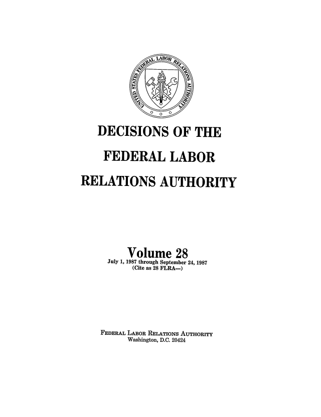 handle is hein.usfed/dflr0028 and id is 1 raw text is: DECISIONS OF THE
FEDERAL LABOR
RELATIONS AUTHORITY
Volume 28
July 1, 1987 through September 24, 1987
(Cite as 28 FLRA-)
FEDERAL LABOR RELATIONS AUTHORITY
Washington, D.C. 20424


