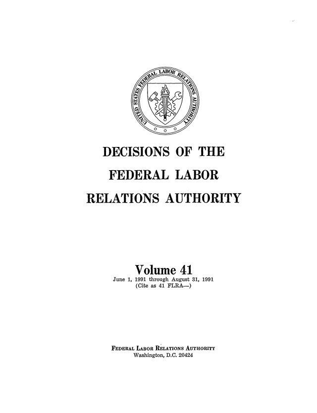 handle is hein.usfed/dflr0041 and id is 1 raw text is: DECISIONS OF THE
FEDERAL LABOR
RELATIONS AUTHORITY
Volume 41
June 1, 1991 through August 31, 1991
(Cite as 41 FLRA-)
FEDERAL LABOR RELATIONS AUTHORITY
Washington, D.C. 20424


