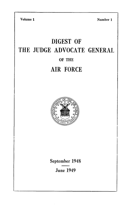 handle is hein.usfed/digest0001 and id is 1 raw text is: 

Number 1


           DIGEST OF
THE JUDGE ADVOCATE GENERAL
              OF THE

           AIR FORCE


September 1948
  June 1949


Volume I


