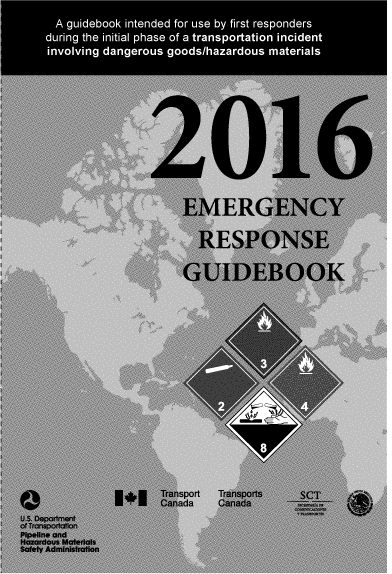 handle is hein.usfed/emregu2016 and id is 1 raw text is: 
     A guidebook intended for use by first responders
     during the initial phase of a transportation incident
     involving dangerous goods/hazardous materials









                     2016


                        EMERGENCY

                          RESPONSE

                        GUIDEBOOK
















                    Transport Transports SCT
                    Canada   Canada
U.S. Department
of Transportation
Pipeline and
Hazardous Materials
Safety Administration


