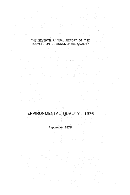 handle is hein.usfed/enviroqu0007 and id is 1 raw text is: THE SEVENTH ANNUAL REPORT OF THE
COUNCIL ON ENVIRONMENTAL QUALITY
ENVIRONMENTAL QUALITY-1976

September 1976


