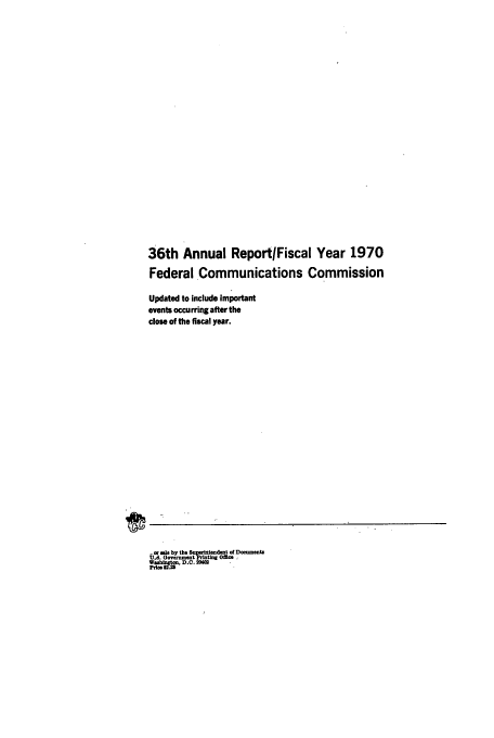 handle is hein.usfed/fccanpre0036 and id is 1 raw text is: 36th Annual ReportlFiscal Year 1970
Federal Communications Commission
Updated to include important
events occurring after the
close of the fiscal year.

t,., Ie by the ent 01 DOflttoen
Wuaio. (}veD.C. 2 O


