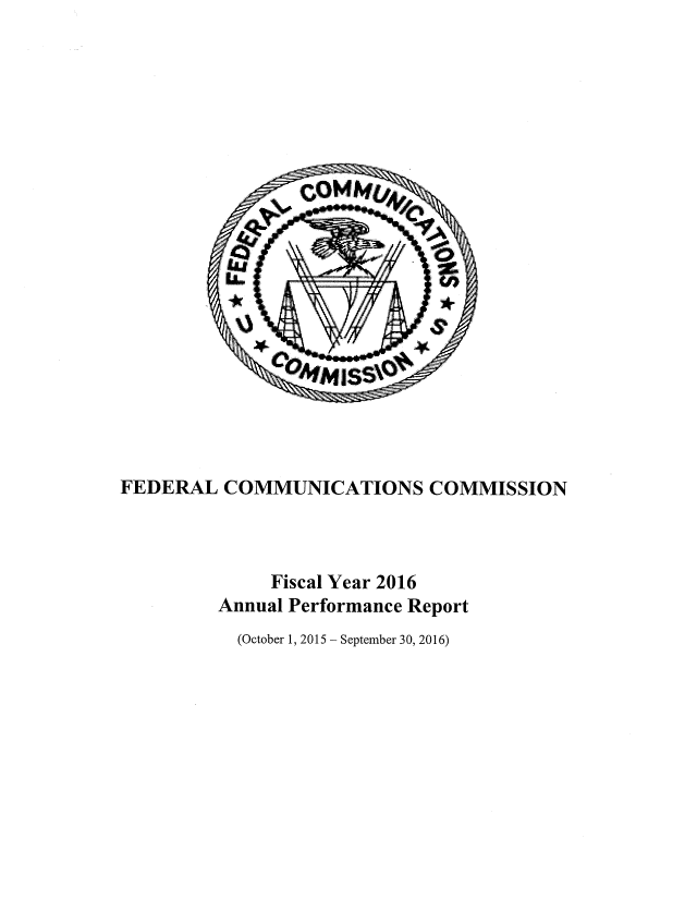 handle is hein.usfed/fccanpre0082 and id is 1 raw text is: 





















FEDERAL   COMMUNICATIONS COMMISSION



              Fiscal Year 2016
         Annual Performance Report


(October 1, 2015 - September 30, 2016)


