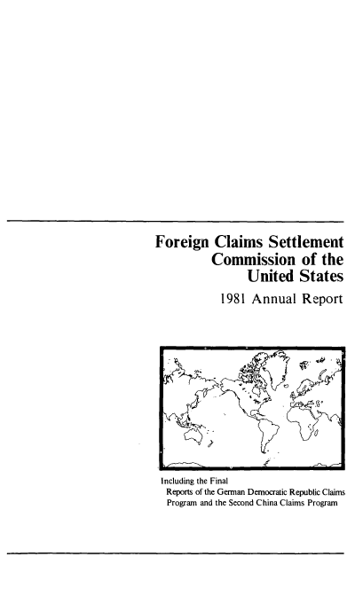 handle is hein.usfed/fcscar1981 and id is 1 raw text is: Foreign Claims Settlement
Commission of the
United States
1981 Annual Report

Including the Final
Reports of the German Democratic Republic Claims
Program and the Second China Claims Program


