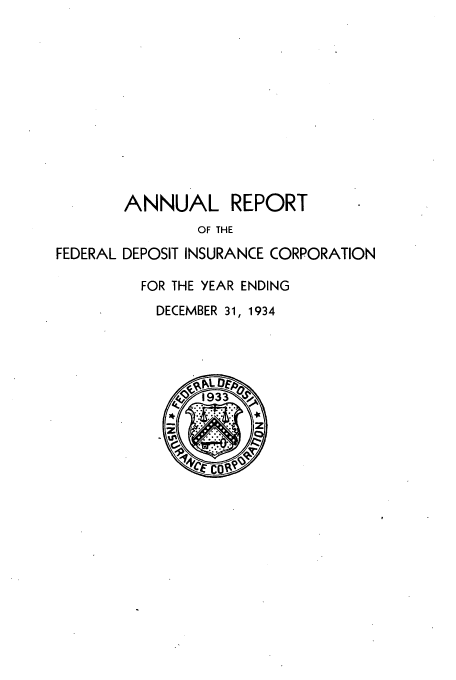 handle is hein.usfed/fdicar1934 and id is 1 raw text is: ANNUAL REPORT
OF THE
FEDERAL DEPOSIT INSURANCE CORPORATION
FOR THE YEAR ENDING
DECEMBER 31, 1934


