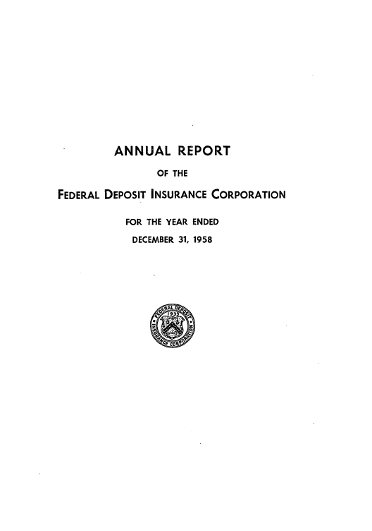 handle is hein.usfed/fdicar1958 and id is 1 raw text is: ANNUAL REPORT

OF THE
FEDERAL DEPOSIT INSURANCE CORPORATION
FOR THE YEAR ENDED
DECEMBER 31, 1958
Sco~


