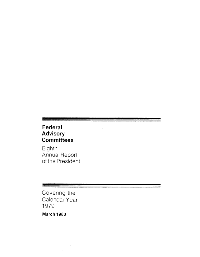 handle is hein.usfed/fdrladv0008 and id is 1 raw text is: 



















Federal
Advisory
Committees
Eighth
Annual Report
of the President




Covering the
Calendar Year
1979
March 1980


