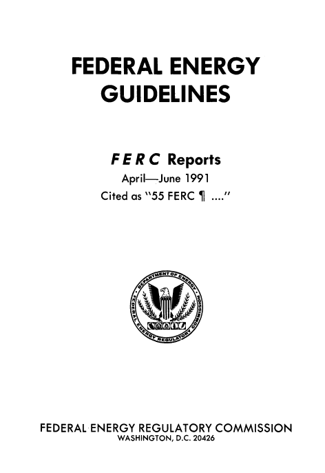 handle is hein.usfed/federgy0119 and id is 1 raw text is: 



FEDERAL ENERGY

   GUIDELINES


FERC
  April-J
Cited as 55


Reports
une 1991
FERC  ....


FEDERAL-ENERGY REGULATORY COMMISSION
         WASHINGTON, D.C. 20426


