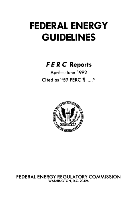 handle is hein.usfed/federgy0123 and id is 1 raw text is: 


FEDERAL ENERGY

    GUIDELINES


FERC


Reports


   April-June 1992
Cited as 59 FERC


FEDERAL ENERGY REGULATORY COMMISSION
         WASHINGTON, D.C. 20426


