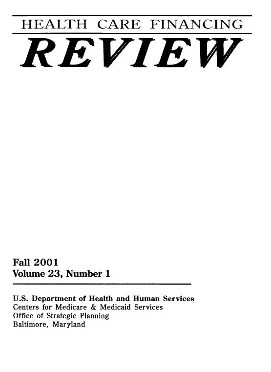 handle is hein.usfed/hhcrefngrv0023 and id is 1 raw text is: 

  HEALTH CARE FINANCING



  REVIEW




















Fall 2001
Volume 23, Number 1


U.S. Department of Health and Human Services
Centers for Medicare & Medicaid Services
Office of Strategic Planning
Baltimore, Maryland


