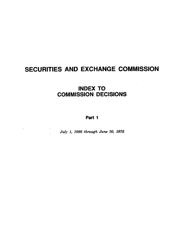handle is hein.usfed/idxcomde0001 and id is 1 raw text is: 









SECURITIES AND EXCHANGE COMMISSION


                 INDEX TO
          COMMISSION DECISIONS


                   Part 1

           July 1, 1966 through June 30, 1975


