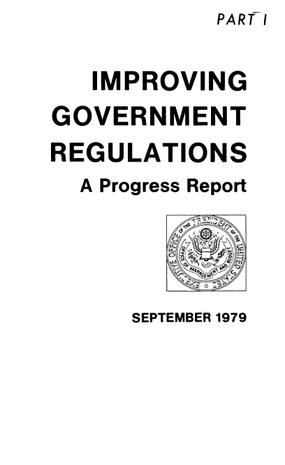 handle is hein.usfed/impgvtrg0001 and id is 1 raw text is: PART I


   IMPROVING
GOVERNMENT
REGULATIONS
  A Progress Report


SEPTEMBER 1979


