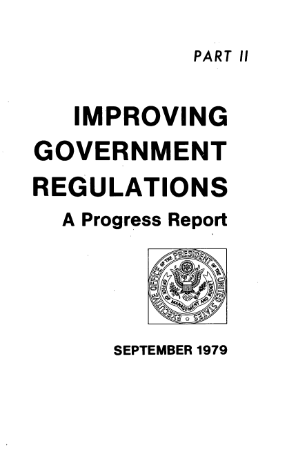 handle is hein.usfed/impgvtrg0002 and id is 1 raw text is: 
PART II


   IMPROVING
GOVERNMENT
REGULATIONS
  A Progress Report


SEPTEMBER 1979


