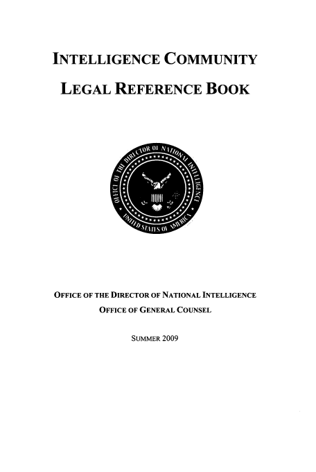 handle is hein.usfed/incolrb0002 and id is 1 raw text is: INTELLIGENCE COMMUNITY
LEGAL REFERENCE BOOK

OFFICE OF THE DIRECTOR OF NATIONAL INTELLIGENCE
OFFICE OF GENERAL COUNSEL

SUMMER 2009


