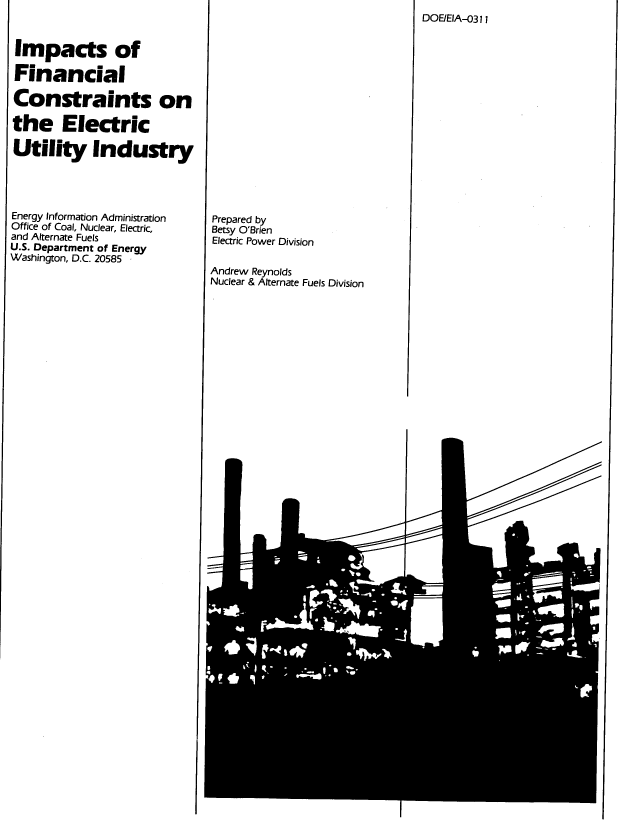 handle is hein.usfed/ipsdncl0001 and id is 1 raw text is: 


Impacts of

Financial

Constraints on

the Electric

Utility Industry




Energy Information Administration
Office of Coal, Nuclear, Electric,
and Alternate Fuels
U.S. Department of Energy
Washington, D.C. 20585


Prepared by
Betsy O'Brien
Electric Power Division

Andrew Reynolds
Nuclear & Alternate Fuels Division


DOEIEIA-031 I


