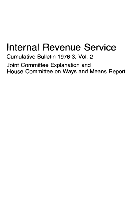 handle is hein.usfed/ircb0121 and id is 1 raw text is: Internal Revenue Service
Cumulative Bulletin 1976-3, Vol. 2
Joint Committee Explanation and
House Committee on Ways and Means Report


