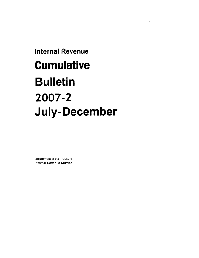handle is hein.usfed/ircb0211 and id is 1 raw text is: Internal Revenue

Cumulative
Bulletin
2007-2
July-December
Department of the Treasury
Internal Revenue Service


