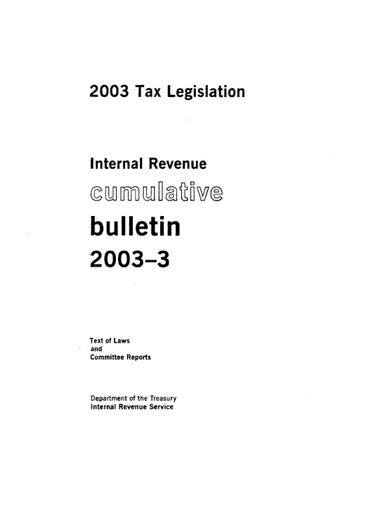 handle is hein.usfed/ircb0212 and id is 1 raw text is: 2003 Tax Legislation
Internal Revenue
bulletin
2003-3
Text of Laws
and
Committee Reports

Department of the Treasury
Internal Revenue Service


